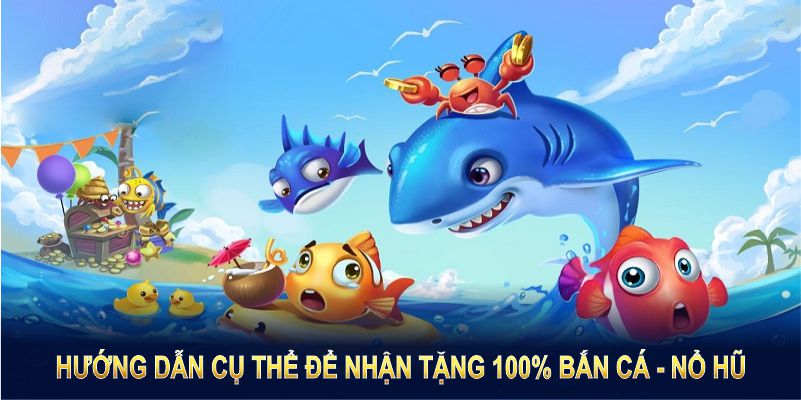 Hướng dẫn cụ thể để nhận tặng 100% Bắn Cá - Nổ hũ nhanh chóng và an toàn