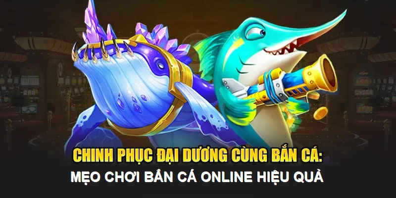 Mẹo Bắn Cá Online Hiệu Quả Được Chia Sẻ Bởi Cao Thủ