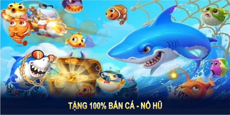 Tặng 100% Bắn Cá - Nổ hũ dành cho hội viên đáp ứng các điều kiện minh bạch