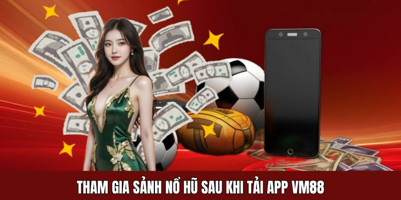 Tham gia sảnh nổ hũ sau khi tải app VM88